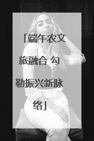 端午农文旅融合 勾勒振兴新脉络